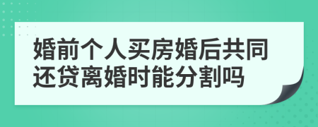 婚前個(gè)人買房婚后共同還貸離婚時(shí)能分割嗎