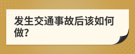 發(fā)生交通事故后該如何做？