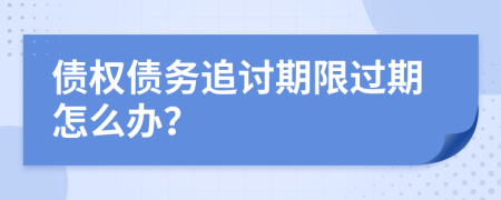 債權(quán)債務(wù)追討期限過期怎么辦？