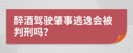 醉酒駕駛肇事逃逸會被判刑嗎？