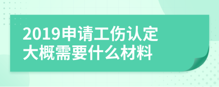 2019申請(qǐng)工傷認(rèn)定大概需要什么材料