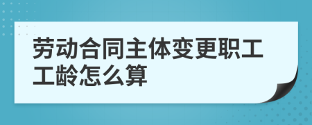 勞動(dòng)合同主體變更職工工齡怎么算