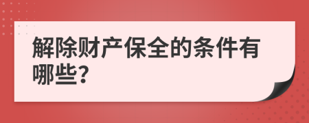 解除財產(chǎn)保全的條件有哪些？