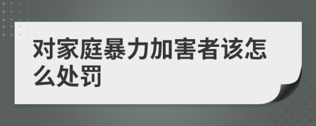 對家庭暴力加害者該怎么處罰