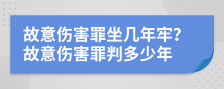 故意傷害罪坐幾年牢？故意傷害罪判多少年