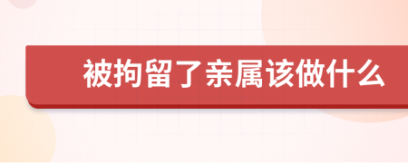 被拘留了親屬該做什么