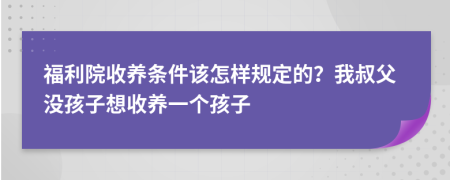 福利院收養(yǎng)條件該怎樣規(guī)定的？我叔父沒孩子想收養(yǎng)一個孩子