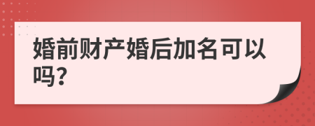 婚前財(cái)產(chǎn)婚后加名可以嗎？