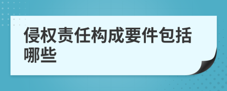 侵權責任構成要件包括哪些
