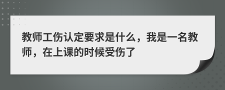 教師工傷認(rèn)定要求是什么，我是一名教師，在上課的時(shí)候受傷了