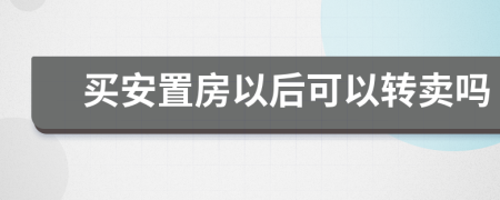 買安置房以后可以轉(zhuǎn)賣嗎