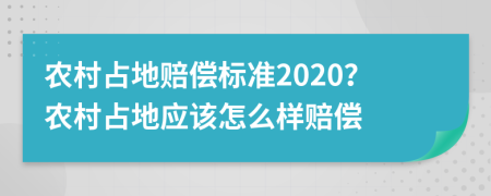 農(nóng)村占地賠償標(biāo)準(zhǔn)2020？農(nóng)村占地應(yīng)該怎么樣賠償