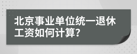 北京事業(yè)單位統(tǒng)一退休工資如何計算？