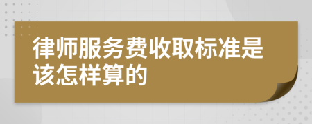 律師服務費收取標準是該怎樣算的