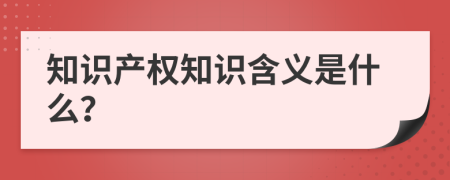 知識(shí)產(chǎn)權(quán)知識(shí)含義是什么？