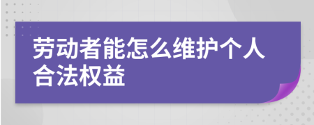 勞動者能怎么維護(hù)個人合法權(quán)益