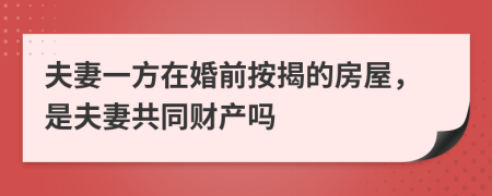 夫妻一方在婚前按揭的房屋，是夫妻共同財(cái)產(chǎn)嗎