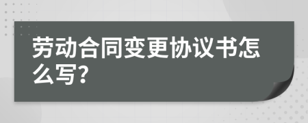 勞動合同變更協(xié)議書怎么寫？