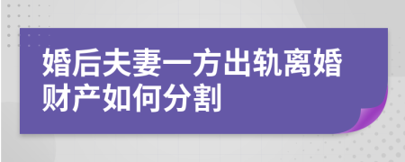 婚后夫妻一方出軌離婚財(cái)產(chǎn)如何分割