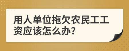 用人單位拖欠農(nóng)民工工資應(yīng)該怎么辦？