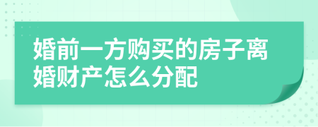 婚前一方購(gòu)買的房子離婚財(cái)產(chǎn)怎么分配