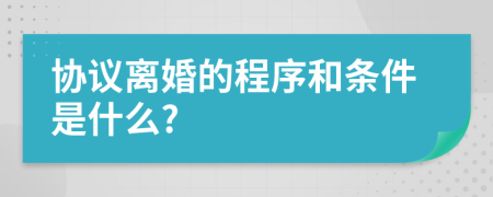 協(xié)議離婚的程序和條件是什么?