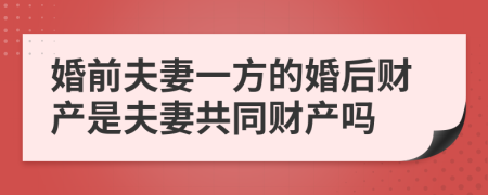 婚前夫妻一方的婚后財產(chǎn)是夫妻共同財產(chǎn)嗎