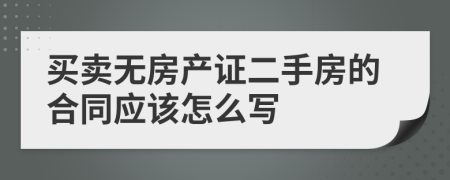 買賣無房產(chǎn)證二手房的合同應(yīng)該怎么寫