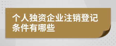 個人獨資企業(yè)注銷登記條件有哪些