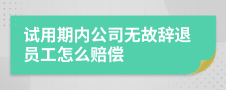 試用期內(nèi)公司無故辭退員工怎么賠償