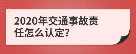 2020年交通事故責(zé)任怎么認(rèn)定？