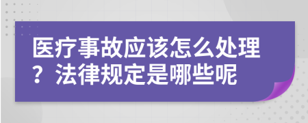 醫(yī)療事故應(yīng)該怎么處理？法律規(guī)定是哪些呢