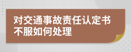 對(duì)交通事故責(zé)任認(rèn)定書(shū)不服如何處理