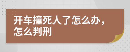 開車撞死人了怎么辦，怎么判刑
