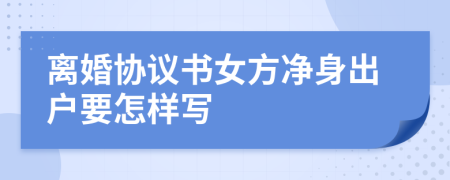 離婚協(xié)議書女方凈身出戶要怎樣寫