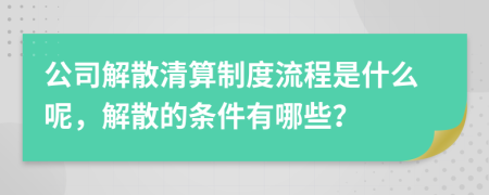 公司解散清算制度流程是什么呢，解散的條件有哪些？