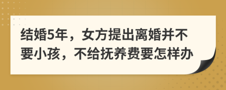 結婚5年，女方提出離婚并不要小孩，不給撫養(yǎng)費要怎樣辦