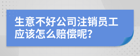 生意不好公司注銷(xiāo)員工應(yīng)該怎么賠償呢？