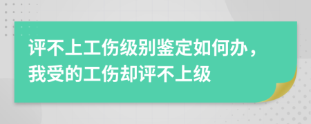 評(píng)不上工傷級(jí)別鑒定如何辦，我受的工傷卻評(píng)不上級(jí)