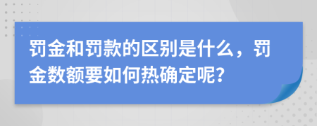 罰金和罰款的區(qū)別是什么，罰金數(shù)額要如何熱確定呢？