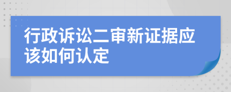 行政訴訟二審新證據(jù)應(yīng)該如何認(rèn)定
