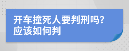 開車撞死人要判刑嗎？應(yīng)該如何判