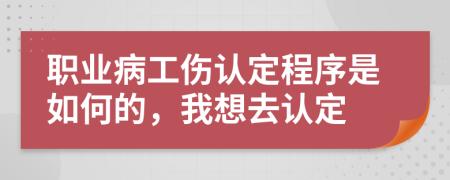 職業(yè)病工傷認(rèn)定程序是如何的，我想去認(rèn)定