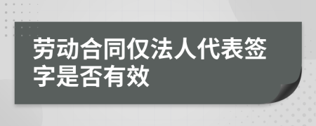 勞動合同僅法人代表簽字是否有效