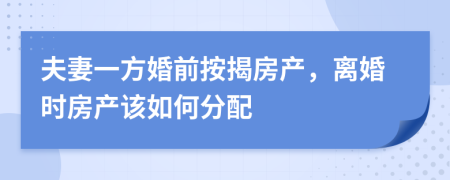 夫妻一方婚前按揭房產(chǎn)，離婚時房產(chǎn)該如何分配