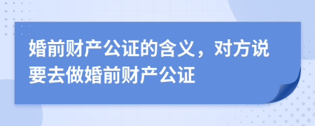 婚前財產(chǎn)公證的含義，對方說要去做婚前財產(chǎn)公證