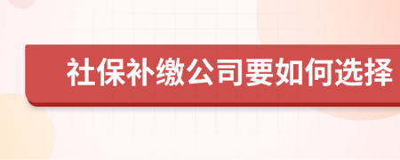 社保補(bǔ)繳公司要如何選擇