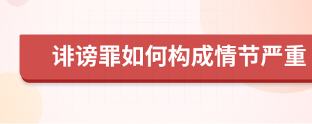 誹謗罪如何構(gòu)成情節(jié)嚴重