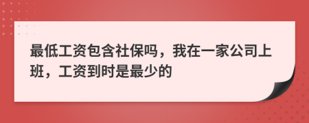 最低工資包含社保嗎，我在一家公司上班，工資到時是最少的