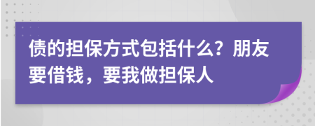 債的擔保方式包括什么？朋友要借錢，要我做擔保人